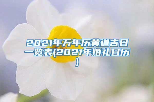 2021年万年历黄道吉日一览表(2021年婚礼日历)