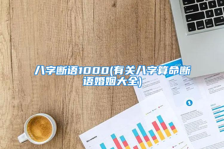 八字断语1000(有关八字算命断语婚姻大全)