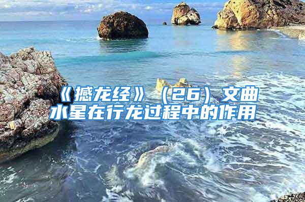 《撼龙经》（26）文曲水星在行龙过程中的作用