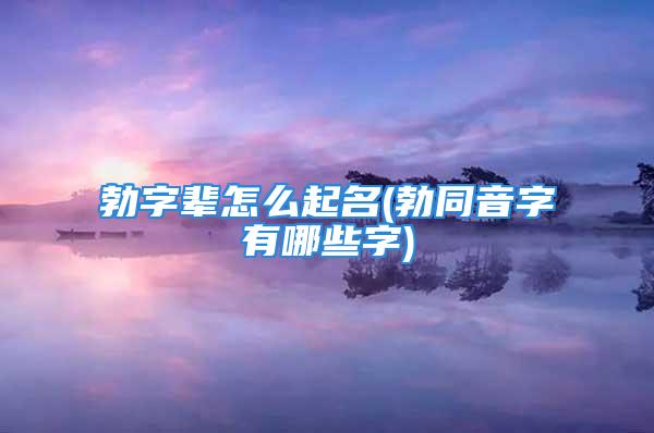 勃字辈怎么起名(勃同音字有哪些字)