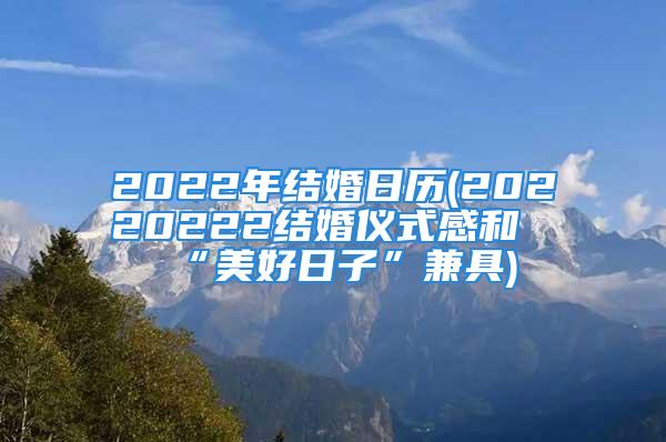 2022年结婚日历(20220222结婚仪式感和“美好日子”兼具)