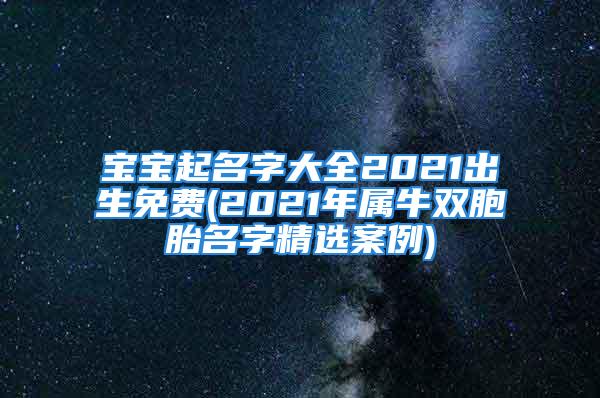 宝宝起名字大全2021出生免费(2021年属牛双胞胎名字精选案例)