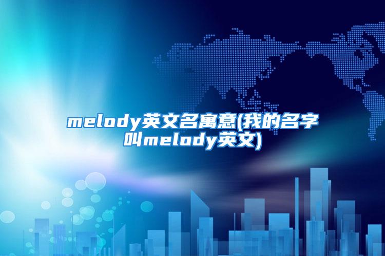 melody英文名寓意(我的名字叫melody英文)