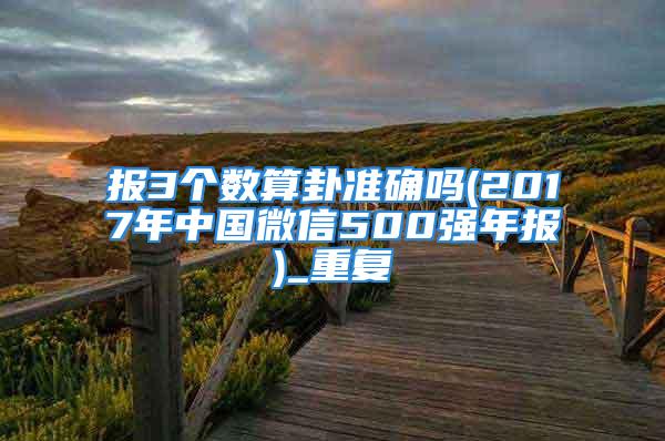 报3个数算卦准确吗(2017年中国微信500强年报)_重复