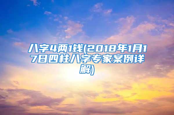 八字4两1钱(2018年1月17日四柱八字专家案例详解)