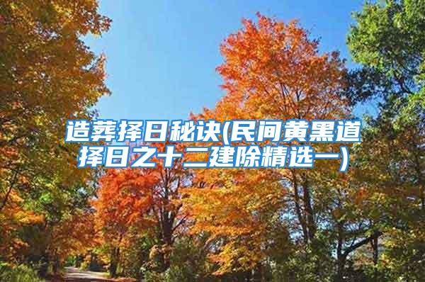 造葬择日秘诀(民间黄黑道择日之十二建除精选一)