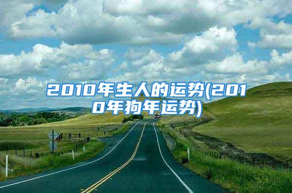 2010年生人的运势(2010年狗年运势)