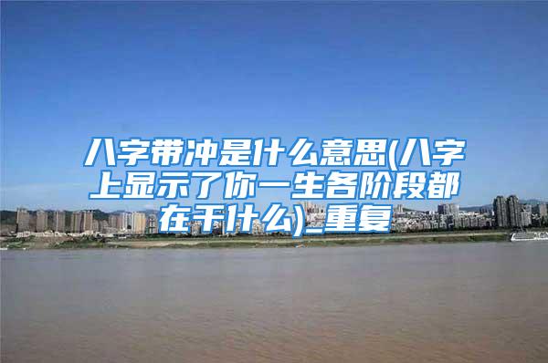 八字带冲是什么意思(八字上显示了你一生各阶段都在干什么)_重复