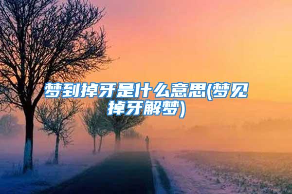 梦到掉牙是什么意思(梦见掉牙解梦)