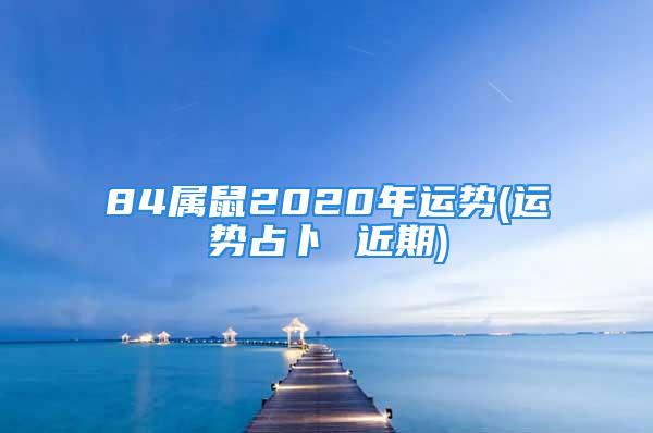 84属鼠2020年运势(运势占卜 近期)