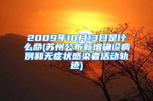 2009年10月13日是什么命(苏州公布新增确诊病例和无症状感染者活动轨迹)