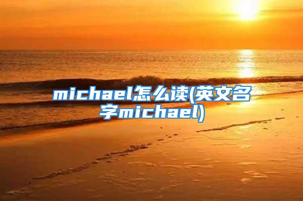 michael怎么读(英文名字michael)