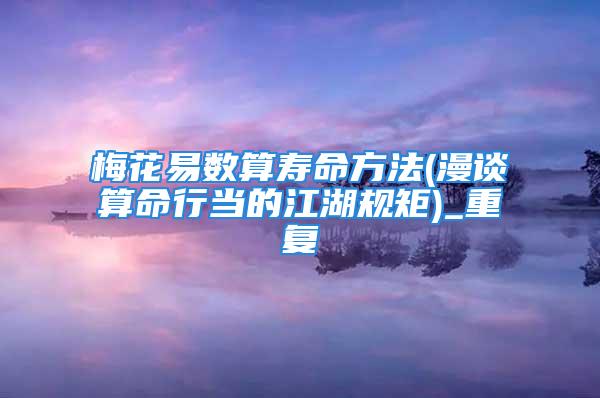 梅花易数算寿命方法(漫谈算命行当的江湖规矩)_重复