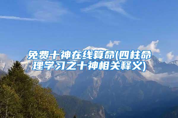 免费十神在线算命(四柱命理学习之十神相关释义)