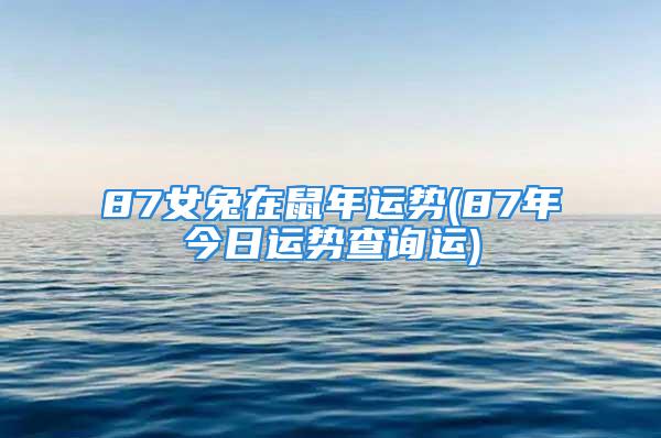 87女兔在鼠年运势(87年今日运势查询运)