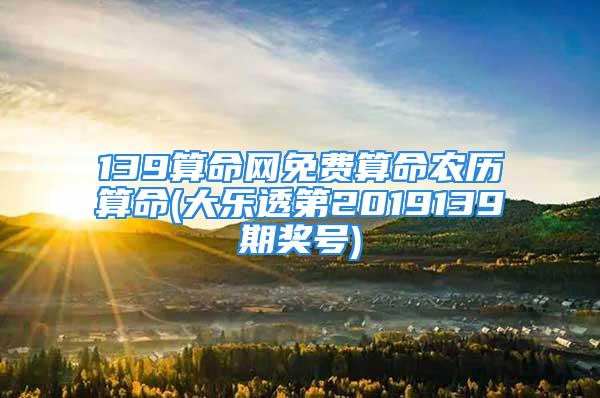 139算命网免费算命农历算命(大乐透第2019139期奖号)