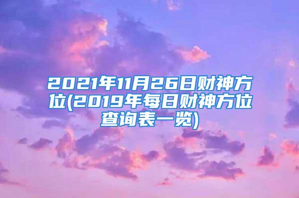 2021年11月26日财神方位(2019年每日财神方位查询表一览)