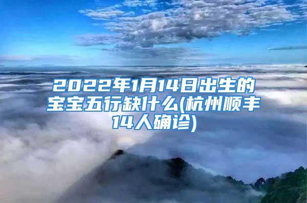 2022年1月14日出生的宝宝五行缺什么(杭州顺丰14人确诊)