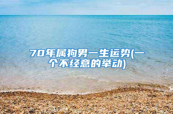 70年属狗男一生运势(一个不经意的举动)