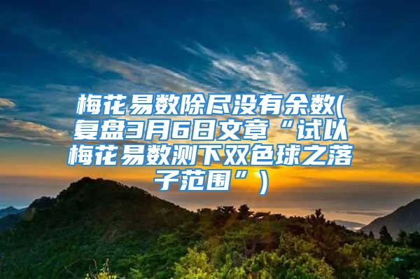 梅花易数除尽没有余数(复盘3月6日文章“试以梅花易数测下双色球之落子范围”)