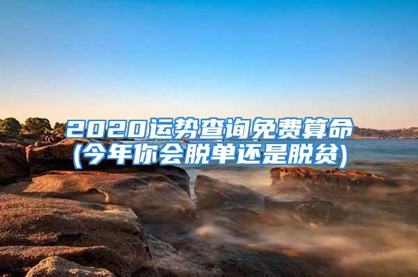 2020运势查询免费算命(今年你会脱单还是脱贫)