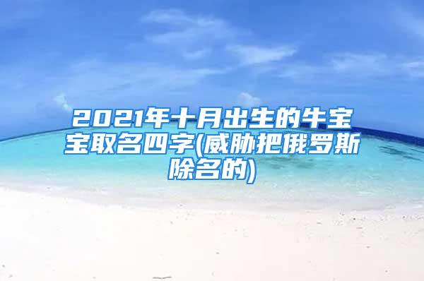 2021年十月出生的牛宝宝取名四字(威胁把俄罗斯除名的)