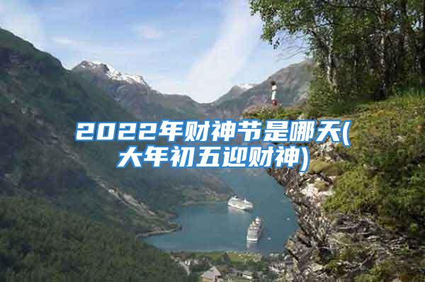 2022年财神节是哪天(大年初五迎财神)