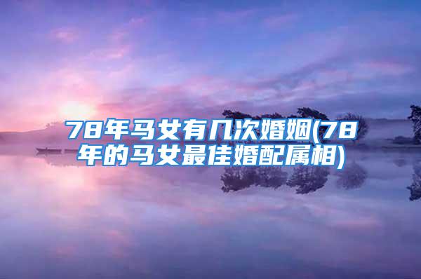 78年马女有几次婚姻(78年的马女最佳婚配属相)