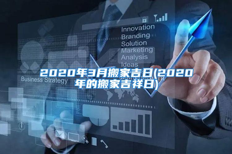 2020年3月搬家吉日(2020年的搬家吉祥日)