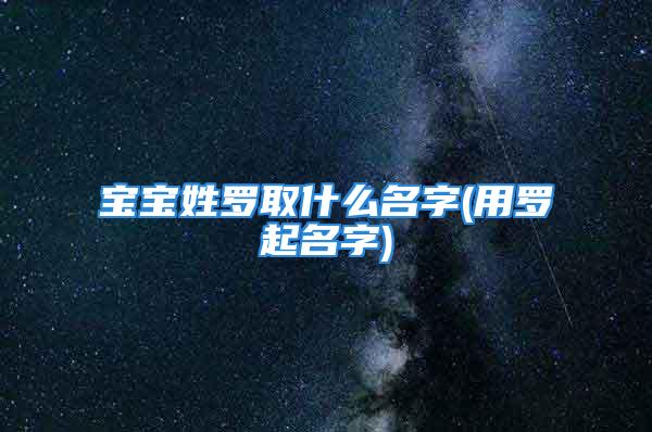 宝宝姓罗取什么名字(用罗起名字)