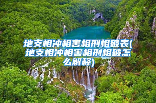 地支相冲相害相刑相破表(地支相冲相害相刑相破怎么解释)