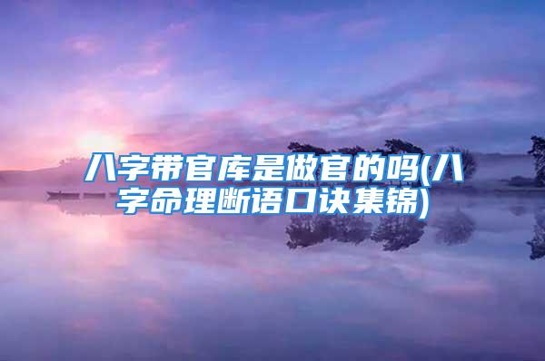 八字带官库是做官的吗(八字命理断语口诀集锦)