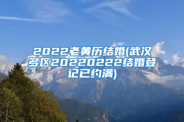 2022老黄历结婚(武汉多区20220222结婚登记已约满)