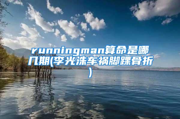 runningman算命是哪几期(李光洙车祸脚踝骨折)