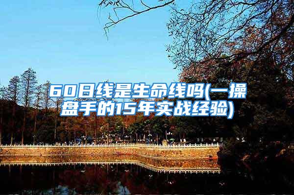 60日线是生命线吗(一操盘手的15年实战经验)