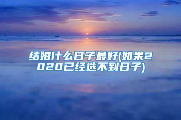 结婚什么日子最好(如果2020已经选不到日子)