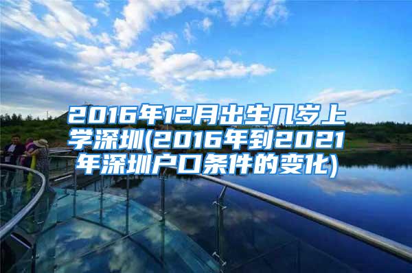 2016年12月出生几岁上学深圳(2016年到2021年深圳户口条件的变化)