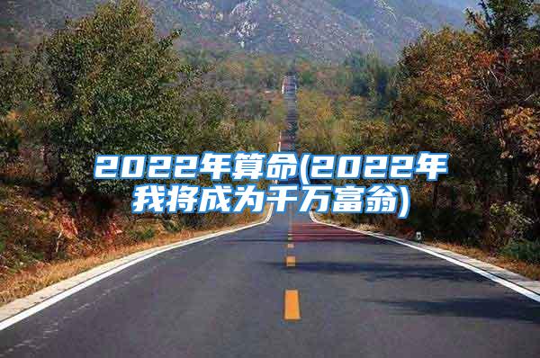 2022年算命(2022年我将成为千万富翁)