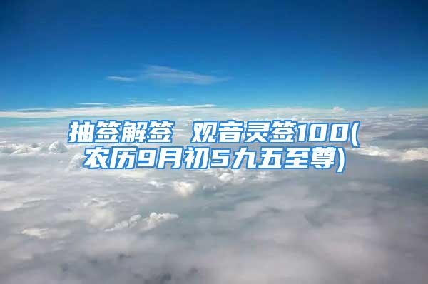 抽签解签 观音灵签100(农历9月初5九五至尊)