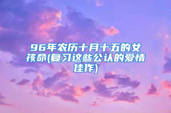 96年农历十月十五的女孩命(复习这些公认的爱情佳作)