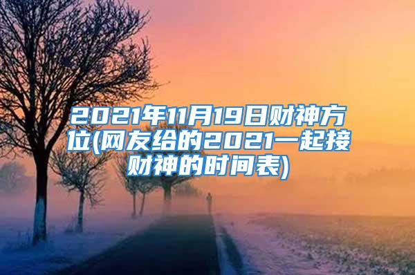 2021年11月19日财神方位(网友给的2021一起接财神的时间表)