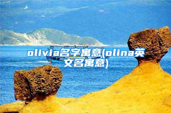 olivia名字寓意(olina英文名寓意)