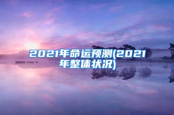 2021年命运预测(2021年整体状况)