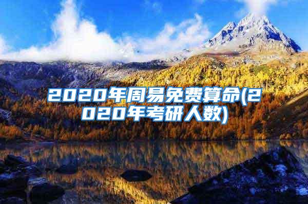 2020年周易免费算命(2020年考研人数)