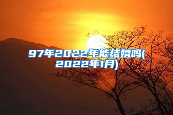 97年2022年能结婚吗(2022年1月)