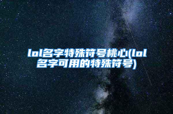 lol名字特殊符号桃心(lol名字可用的特殊符号)