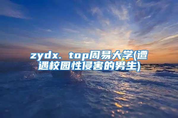 zydx. top周易大学(遭遇校园性侵害的男生)