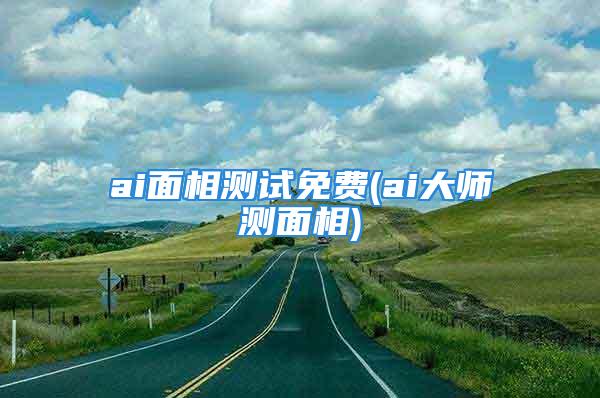 ai面相测试免费(ai大师测面相)