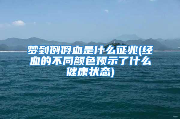 梦到例假血是什么征兆(经血的不同颜色预示了什么健康状态)