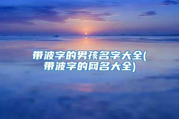 带波字的男孩名字大全(带波字的网名大全)